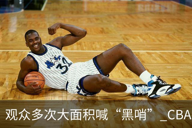 观众多次大面积喊“黑哨” CBA对上海赛区、上海久事俱乐部处罚